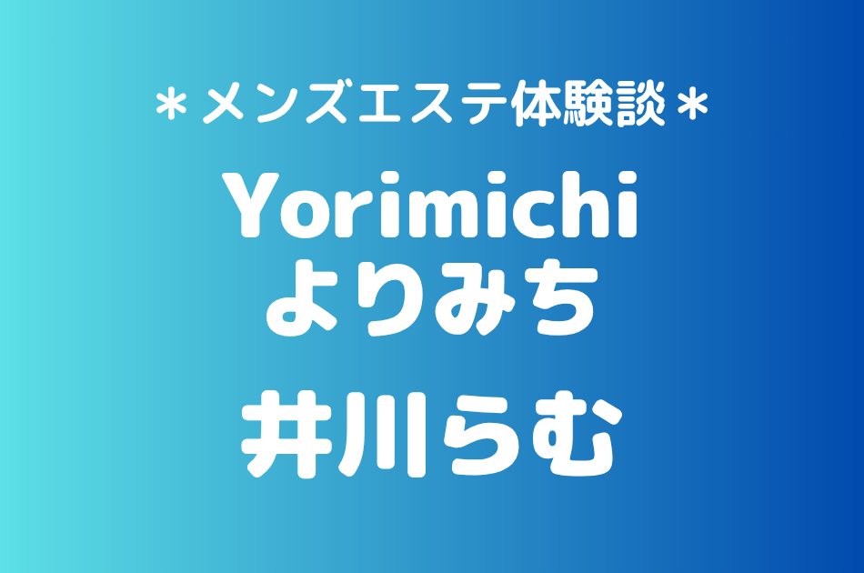 よりみち「井川らむ」の吉祥寺・赤羽メンズエステ体験談｜施術内容＆評判・口コミをチェック！