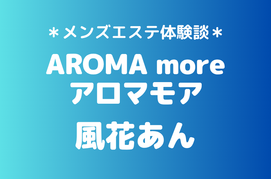 アロマモア「風花あん」の新宿メンズエステ体験談｜施術内容＆評判・口コミをチェック！