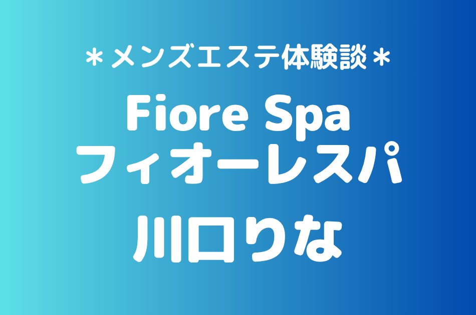 フィオーレスパ「川口りな」の池袋メンズエステ体験談｜施術内容＆評判・口コミをチェック！