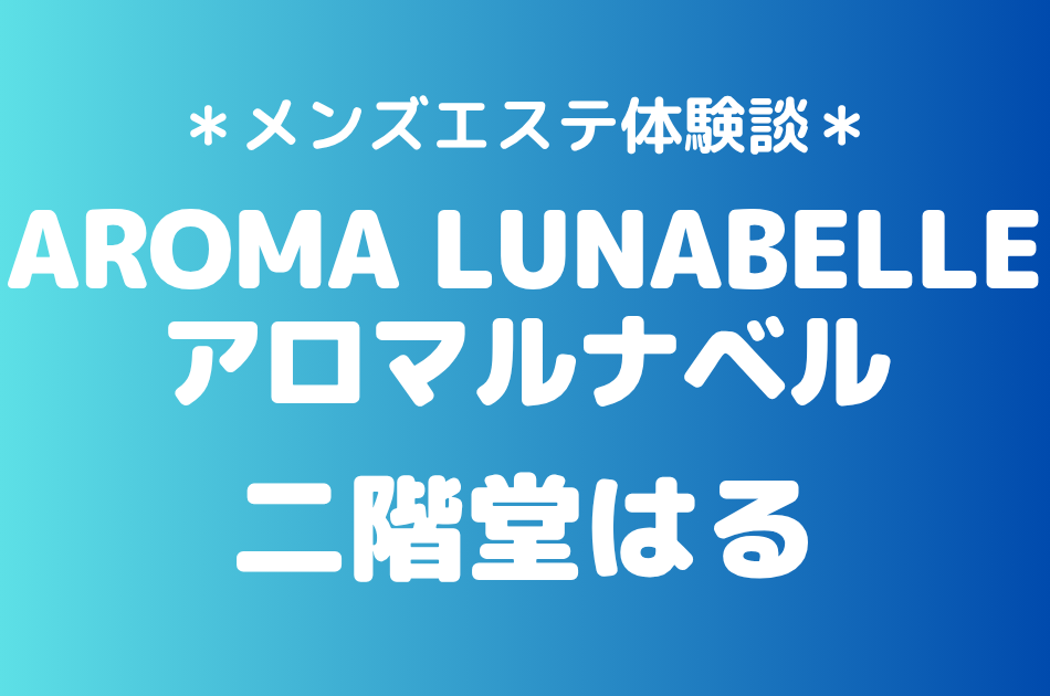 アロマルナベル「二階堂はる」の池袋メンズエステ体験談｜施術内容＆評判・口コミをチェック！