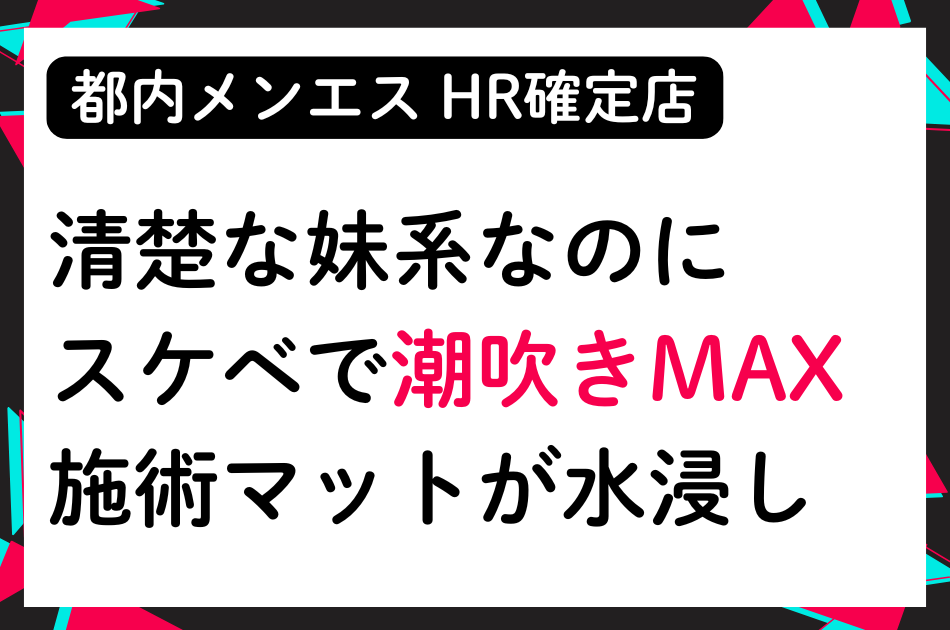 【HR確定】潮吹きMAX！清楚な妹系セラピストが実は変態でエロすぎた│メンズエステ体験談