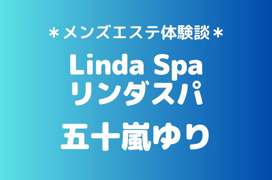 リンダスパ「五十嵐ゆり」の恵比寿・中目黒メンズエステ体験談｜施術内容＆評判・口コミをチェック！