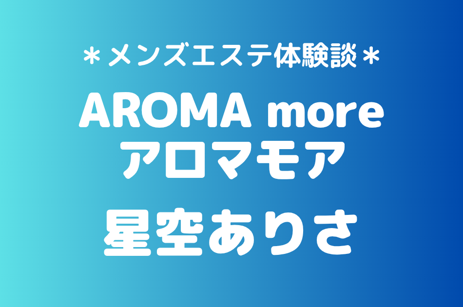 アロマモア「星空ありさ」の新宿メンズエステ体験談｜施術内容＆評判・口コミをチェック！