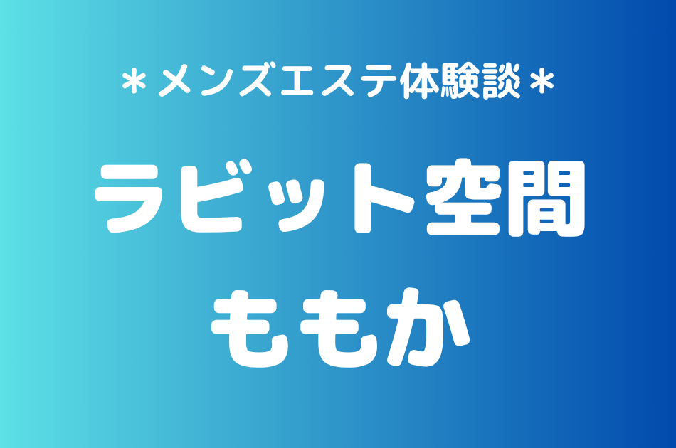 ラビット空間（旧うさぎちゃんスパ）「ももか」の秋葉原・新橋メンズエステ体験談｜施術内容＆評判・口コミをチェック！
