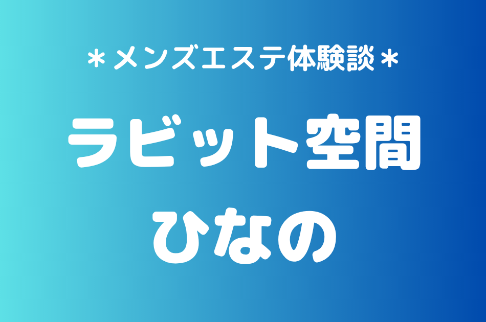 ラビット空間（旧うさぎちゃんスパ）「ひなの」の秋葉原・新橋メンズエステ体験談｜施術内容＆評判・口コミをチェック！