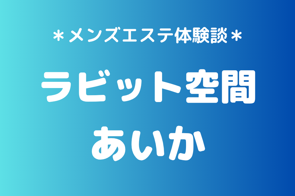 ラビット空間（旧うさぎちゃんスパ）「あいか」の秋葉原・新橋メンズエステ体験談｜施術内容＆評判・口コミをチェック！