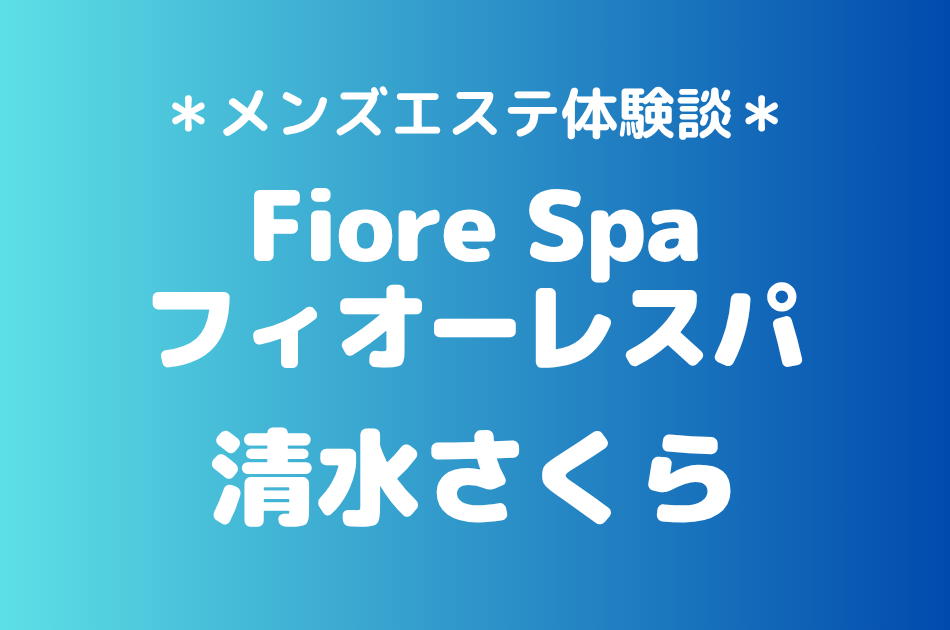 フィオーレスパ「清水さくら」の池袋メンズエステ体験談｜施術内容＆評判・口コミをチェック！