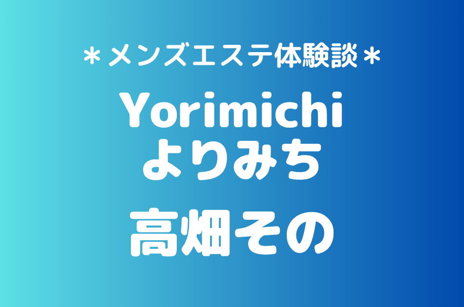 よりみち「高畑その」の吉祥寺・赤羽メンズエステ体験談｜施術内容＆評判・口コミをチェック！