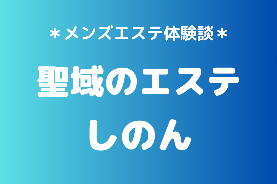 聖域のエステ（旧天界のスパ）「しのん」の恵比寿・中目黒メンズエステ体験談｜施術内容＆評判・口コミをチェック！