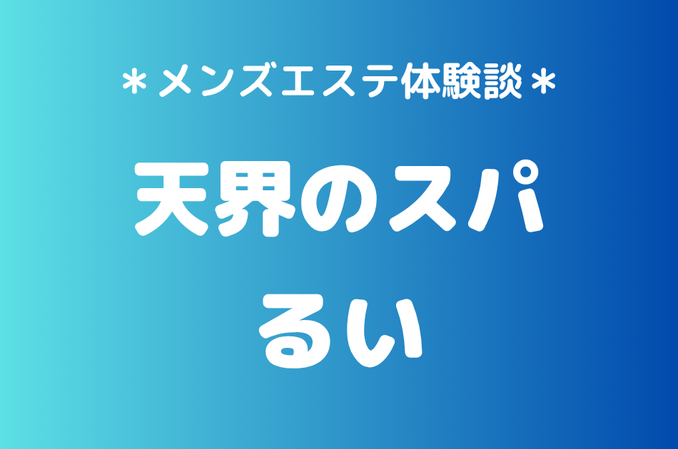天界のスパ立川「るい」の立川メンズエステ体験談｜施術内容＆評判・口コミをチェック！