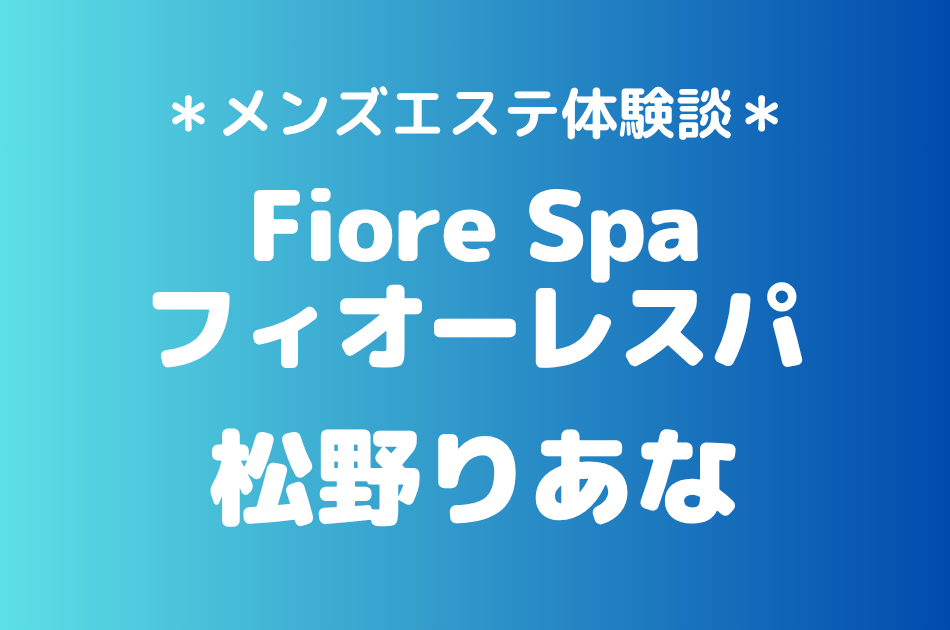 フィオーレスパ「松野りあな」の池袋メンズエステ体験談｜施術内容＆評判・口コミをチェック！
