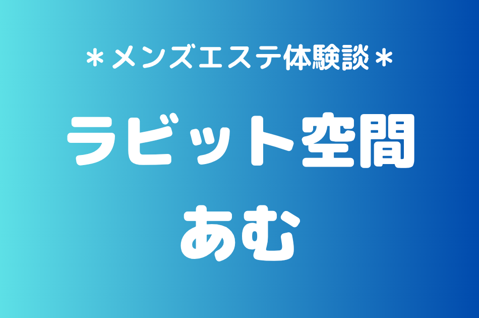 ラビット空間（旧うさぎちゃんスパ）「あむ」の秋葉原・新橋メンズエステ体験談｜施術内容＆評判・口コミをチェック！