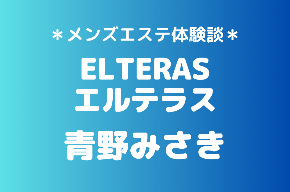 エルテラス「青野みさき」の新宿メンズエステ体験談｜施術内容＆評判・口コミをチェック！