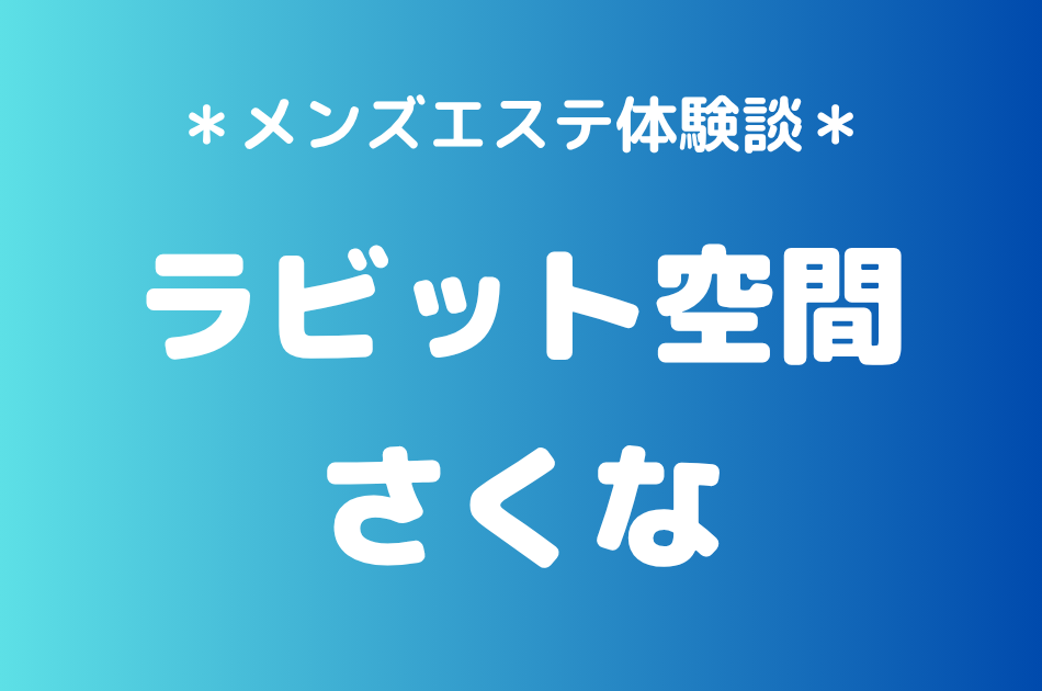 ラビット空間（旧うさぎちゃんスパ）「さくな」の秋葉原・新橋メンズエステ体験談｜施術内容＆評判・口コミをチェック！