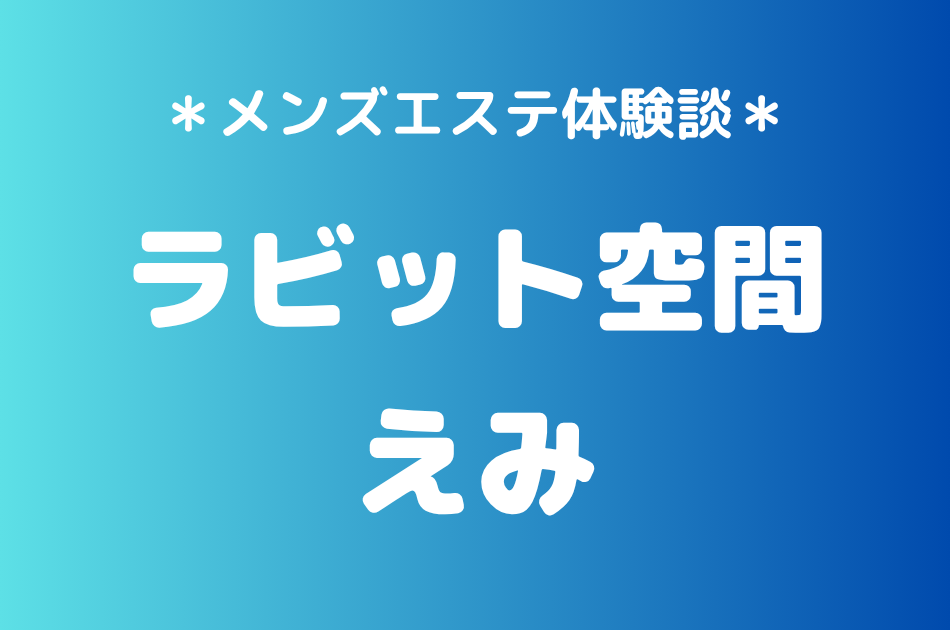 ラビット空間（旧うさぎちゃんスパ）「えみ」の秋葉原・新橋メンズエステ体験談｜施術内容＆評判・口コミをチェック！