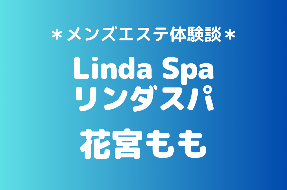 リンダスパ「花宮もも」の恵比寿・中目黒メンズエステ体験談｜施術内容＆評判・口コミをチェック！