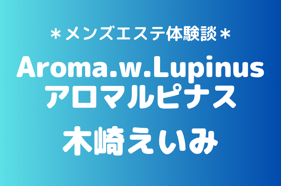 アロマルピナス「木崎えいみ」の八王子メンズエステ体験談｜施術内容＆評判・口コミをチェック！