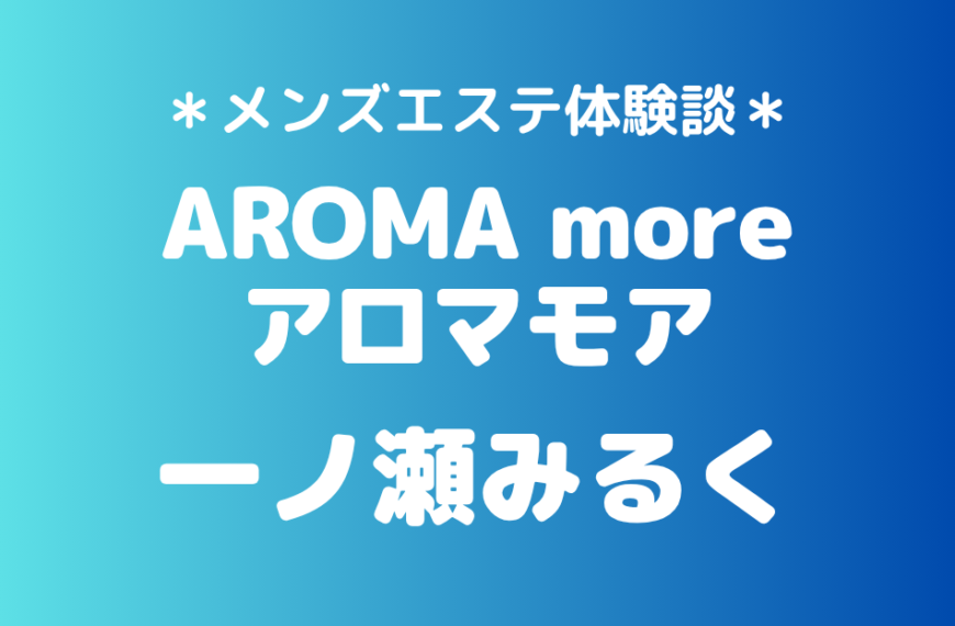 アロマモア「一ノ瀬みるく」の新宿メンズエステ体験談｜施術内容＆評判・口コミをチェック！