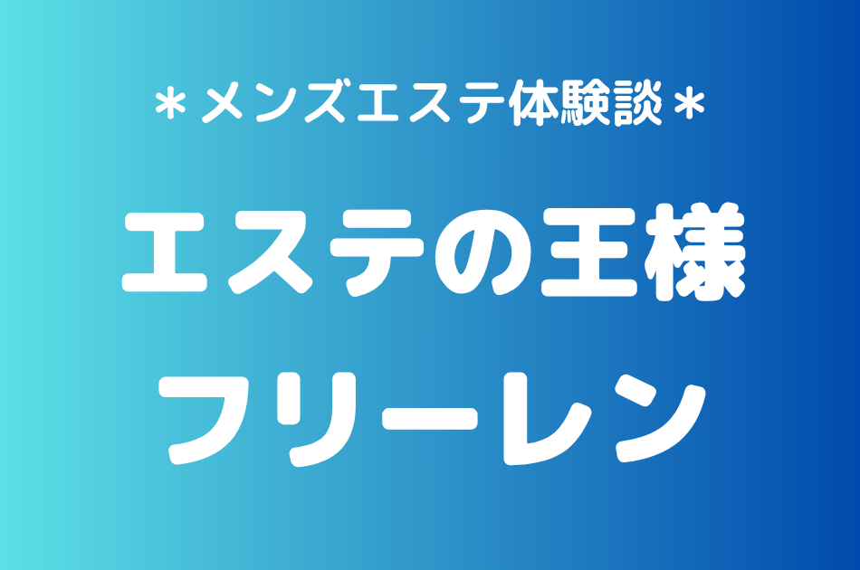 エステの王様「フリーレン」の五反田メンズエステ体験談｜施術内容＆評判・口コミをチェック！
