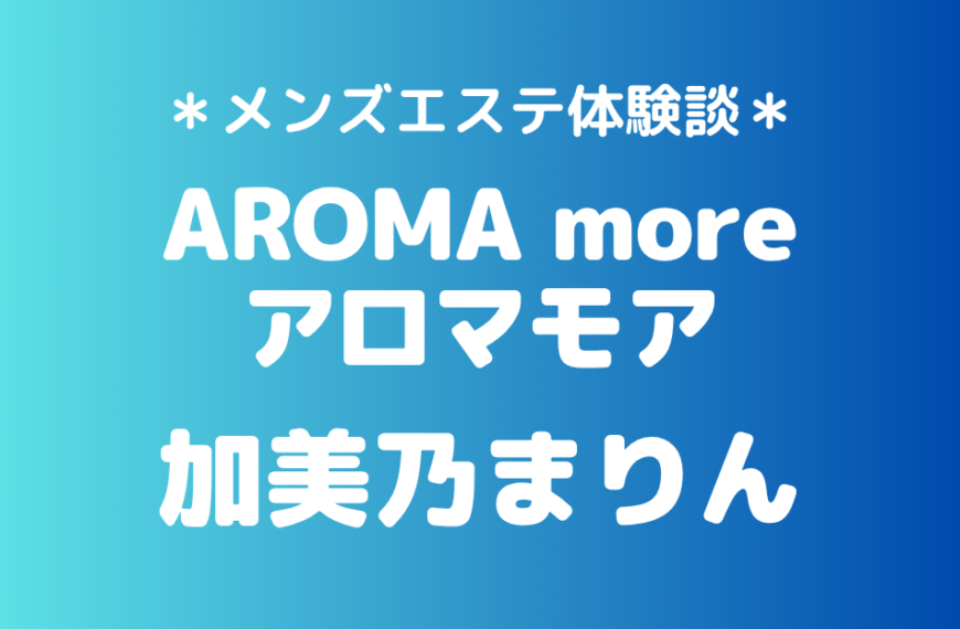 アロマモア「加美乃まりん」の新宿メンズエステ体験談｜施術内容＆評判・口コミをチェック！