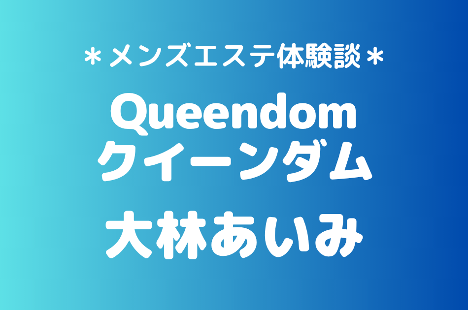 クイーンダム「大林あいみ」の大宮・川越メンズエステ体験談｜施術内容＆評判・口コミをチェック！