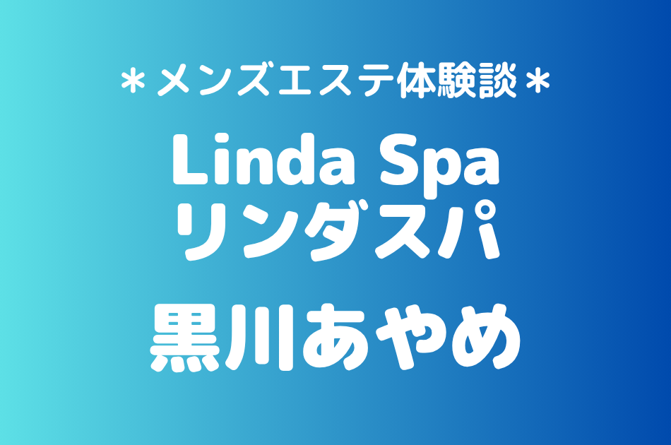 リンダスパ「黒川あやめ」の中目黒・恵比寿メンズエステ体験談｜施術内容＆評判・口コミをチェック！