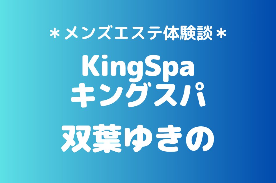 キングスパ「双葉ゆきの」の綱島メンズエステ体験談｜施術内容＆評判・口コミをチェック！
