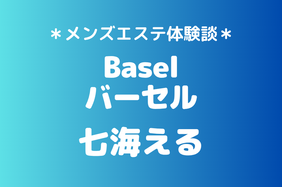 Basel（バーセル）※旧フェリックス「七海える」の新大久保・高田馬場メンズエステ体験談｜施術内容＆評判・口コミをチェック！