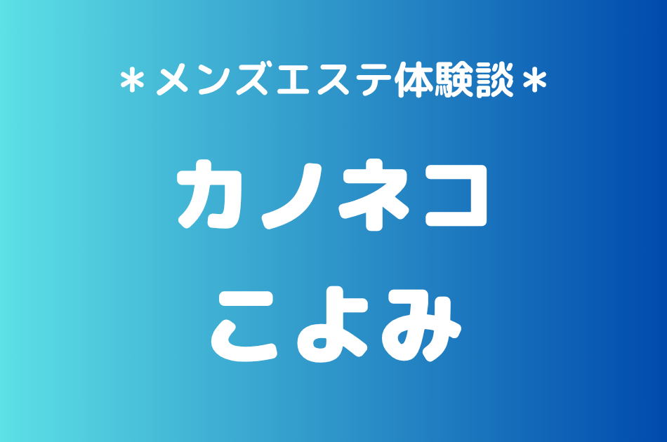 カノネコ「こよみ」の池袋メンズエステ体験談｜施術内容＆評判・口コミをチェック！