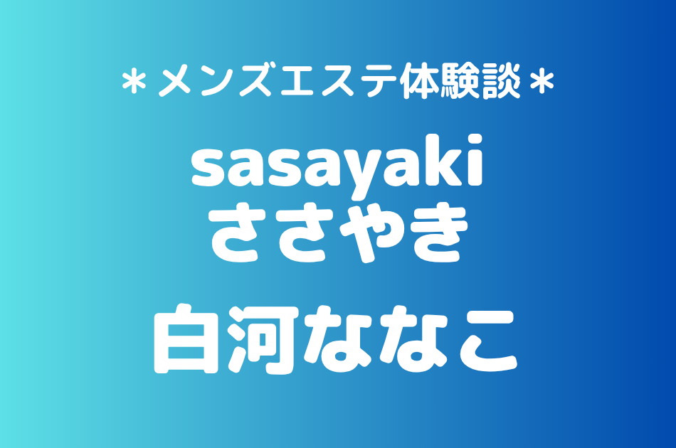 ささやき「白河ななこ」の北千住メンズエステ体験談｜施術内容＆評判・口コミをチェック！
