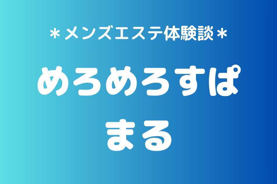 めろめろすぱ「まる」の武蔵新城メンズエステ体験談｜施術内容＆評判・口コミをチェック！