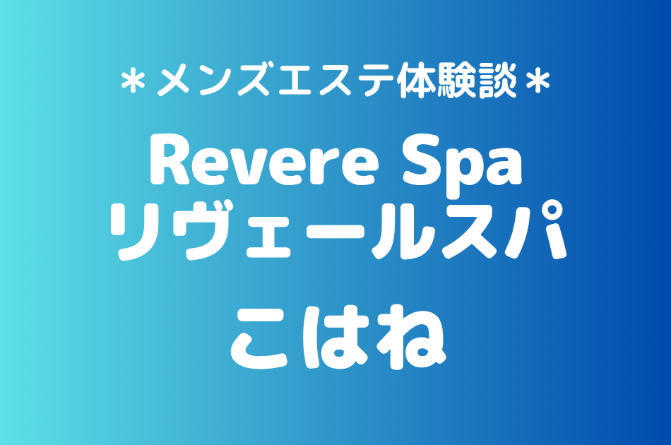 リヴェールスパ「こはね」の武蔵小杉メンズエステ体験談｜施術内容＆評判・口コミをチェック！