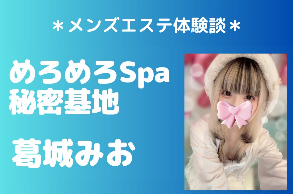 めろめろSpa秘密基地「葛城みお」の秋葉原メンズエステ体験談｜施術内容＆評判・口コミをチェック！