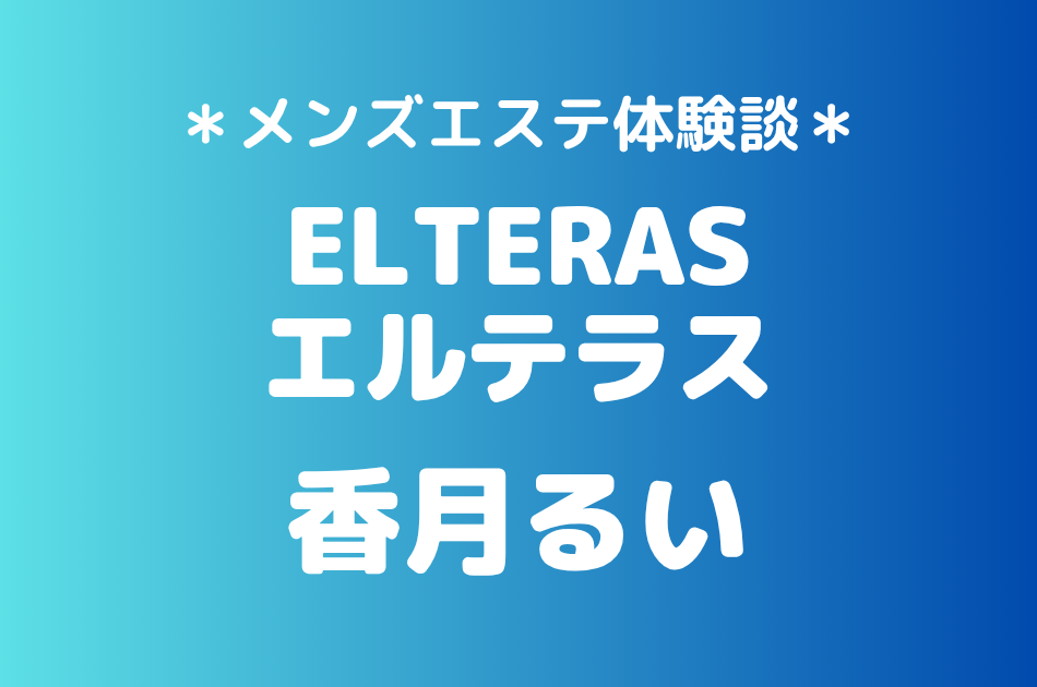エルテラス「香月るい」の新宿メンズエステ体験談｜施術内容＆評判・口コミをチェック！