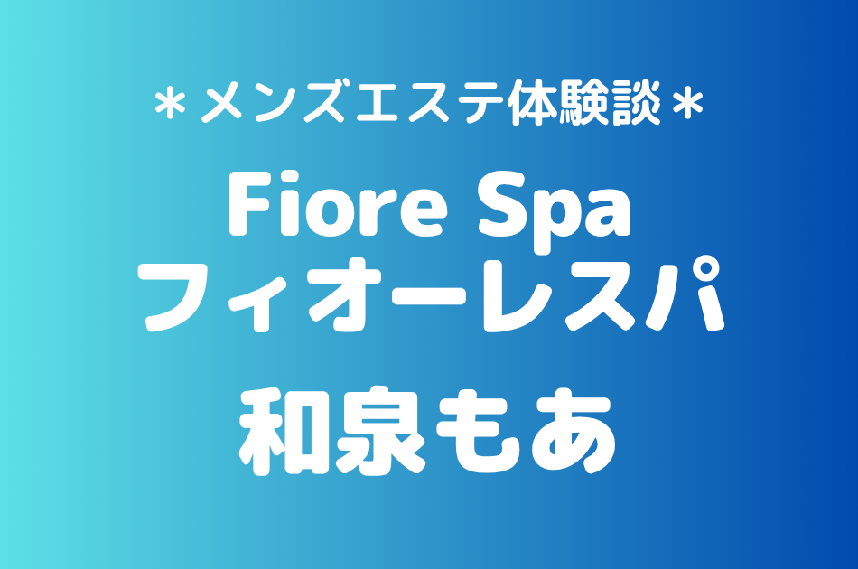 フィオーレスパ「和泉もあ」の池袋メンズエステ体験談｜施術内容＆評判・口コミをチェック！