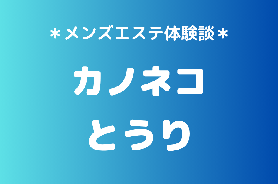 カノネコ「とうり」の池袋メンズエステ体験談｜施術内容＆評判・口コミをチェック！