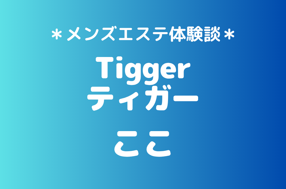 ティガー「ここ」の登戸・溝の口メンズエステ体験談｜施術内容＆評判・口コミをチェック！