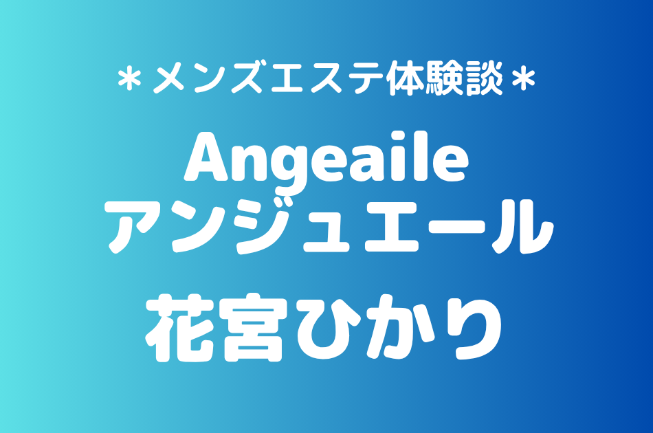 アンジュエール「花宮ひかり」の蒲田メンズエステ体験談｜施術内容＆評判・口コミをチェック！