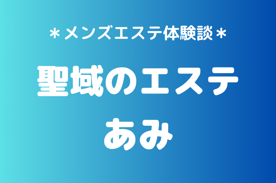 聖域のエステ（旧天界のスパ）「あみ」の恵比寿・中目黒メンズエステ体験談｜施術内容＆評判・口コミをチェック！