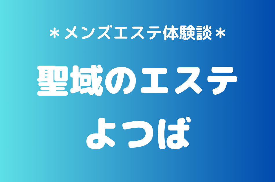 聖域のエステ（旧天界のスパ）「よつば」の恵比寿・中目黒メンズエステ体験談｜施術内容＆評判・口コミをチェック！