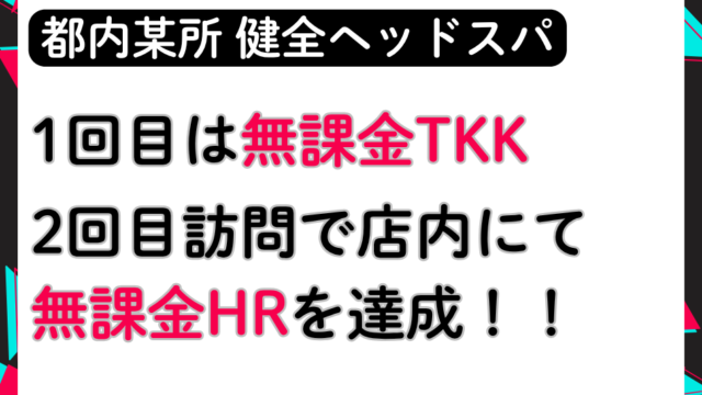 【続・超極秘】都内ヘッドスパ健全店にて1回目→無課金TKK、2回目→無課金HR達成