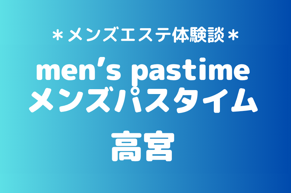 メンズパスタイム「高宮」の池袋メンズエステ体験談｜施術内容＆評判・口コミをチェック！