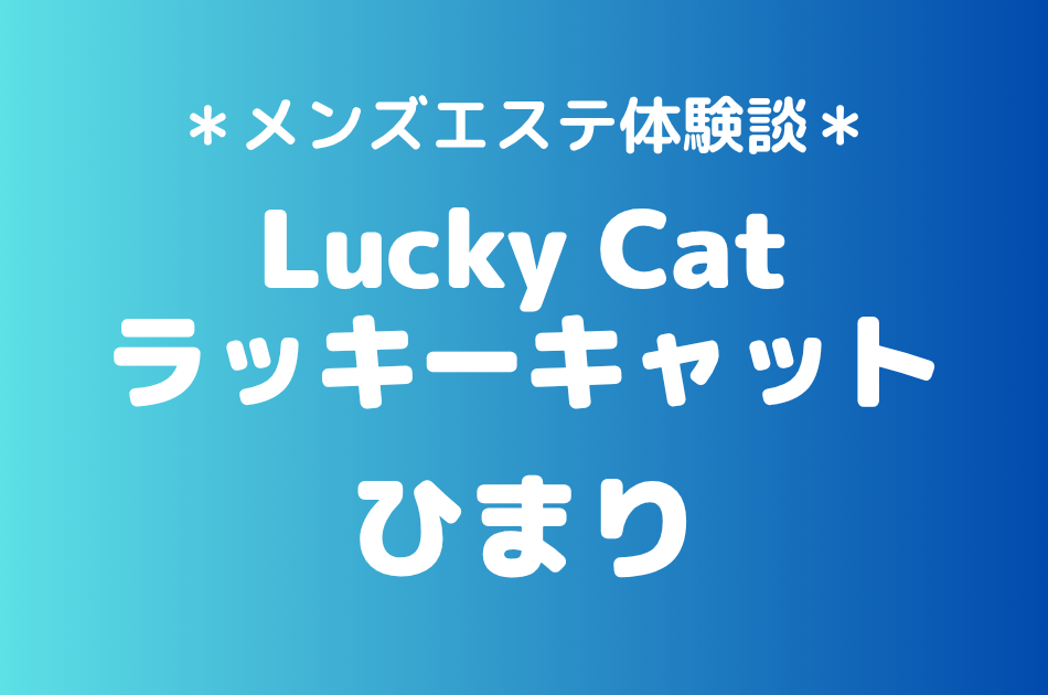 ラッキーキャット「ひまり」の中野メンズエステ体験談｜施術内容＆評判・口コミをチェック！