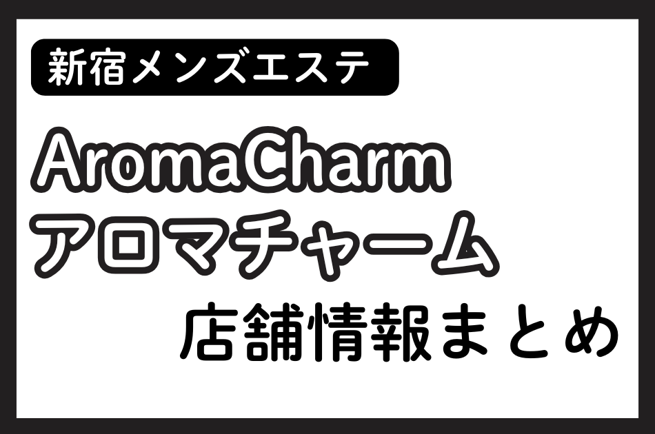 新宿メンズエステ「アロマチャーム」の店舗情報まとめ｜佐々木めぐみ・桜田はるなど人気セラピストの体験談も掲載