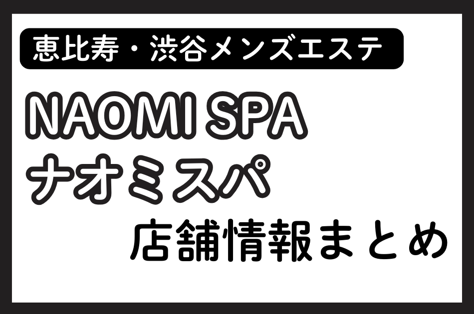 恵比寿・渋谷メンズエステ「ナオミスパ」の店舗情報まとめ｜石川あんな・星野ららなど人気セラピストの体験談も掲載