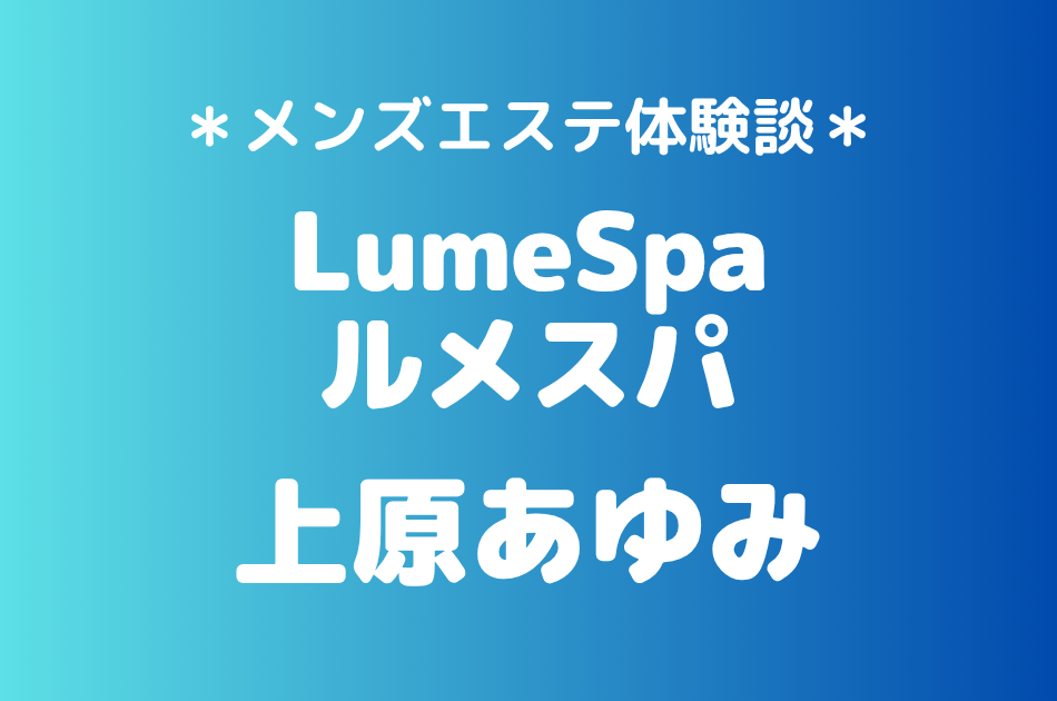 ルメスパ「上原あゆみ」の新橋メンズエステ体験談｜施術内容＆評判・口コミをチェック！