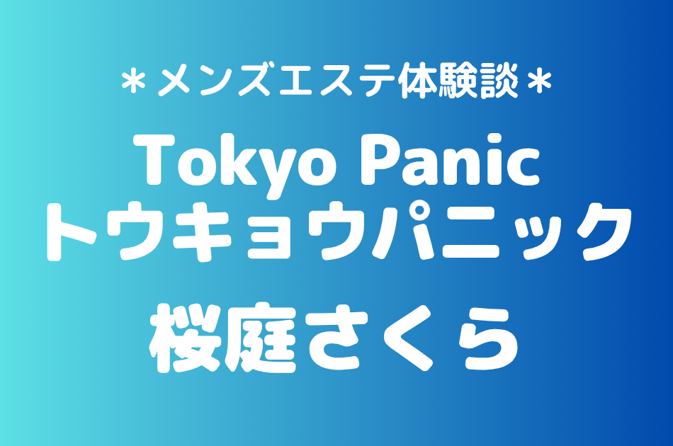 トウキョウパニック「桜庭さくら」の新宿メンズエステ体験談｜施術内容＆評判・口コミをチェック！