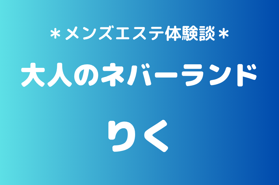 大人のネバーランド「りく」の川越メンズエステ体験談｜施術内容＆評判・口コミをチェック！
