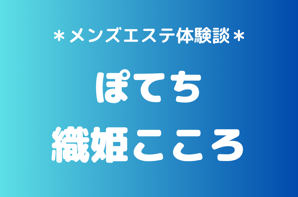 ぽてち「織姫こころ」の練馬・所沢メンズエステ体験談｜施術内容＆評判・口コミをチェック！