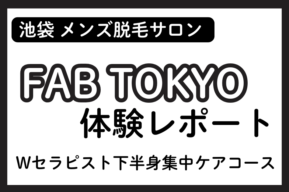 池袋「FAB TOKYO」脱毛サロン体験レポート│Wセラピストの施術内容＆追加オプションをチェック！